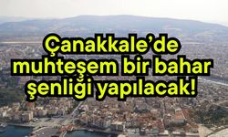 Çanakkale’de muhteşem bir bahar şenliği yapılacak!