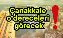 Çanakkale o dereceleri görecek!