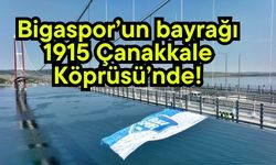 Bigaspor’un bayrağı 1915 Çanakkale Köprüsü’nde!