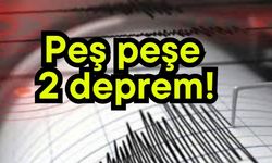 Peş peşe 2 deprem!