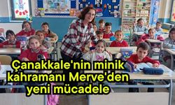Çanakkale'nin minik kahramanı Merve'den yeni mücadele