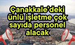 Çanakkale’deki ünlü işletme çok sayıda personel alacak