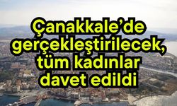 Çanakkale’de gerçekleştirilecek, tüm kadınlar davet edildi
