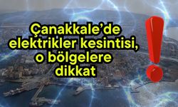 Çanakkale’de elektrikler kesintisi, o bölgelere dikkat!