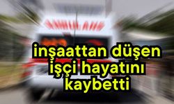 İnşaattan düşen işçi hayatını kaybetti
