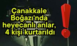 Çanakkale Boğazı'nda heyecanlı anlar, 4 kişi kurtarıldı