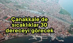 Çanakkale’de sıcaklıklar 30 dereceyi görecek