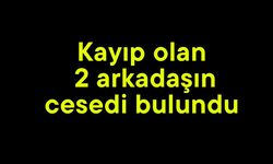 Kayıp olan 2 arkadaşın cesedi bulundu