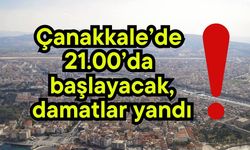 Çanakkale’de 21.00’da başlayacak, damatlar yandı!
