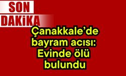 Çanakkale’de bayram acısı: Evinde ölü bulundu
