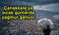 Çanakkale'ye sıcak günlerde yağmur geliyor