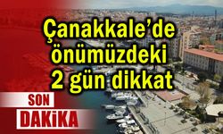 Çanakkale’de önümüzdeki 2 gün dikkat