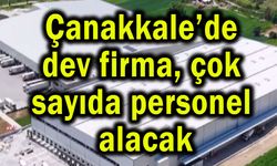 Çanakkale’de dev firma, çok sayıda personel alacak