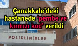 Çanakkale’deki hastanede ‘pembe ve kırmızı kod’ verildi