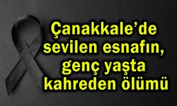 Çanakkale’de sevilen esnafın, genç yaşta kahreden ölümü