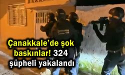 Çanakkale’de şok baskınlar! 324 şüpheli yakalandı