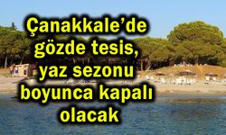 Çanakkale’de yaz sezonu boyunca kapalı olacak