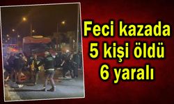 Feci kazada 5 kişi öldü, 6 yaralı
