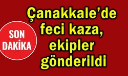 Çanakkale’de feci kaza, ekipler gönderildi