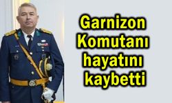 Garnizon Komutanı hayatını kaybetti