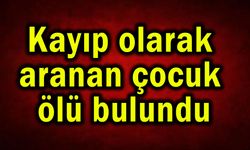 Kayıp olarak aranan çocuk ölü bulundu