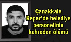 Çanakkale Kepez’de belediye personelinin kahreden ölümü