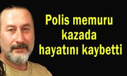Polis memuru kazada hayatını kaybetti