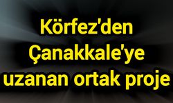 Körfez'den Çanakkale'ye uzanan ortak proje