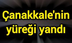 Çanakkale'nin yüreği yandı