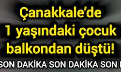 Çanakkale’de 1 yaşındaki çocuk balkondan düştü!