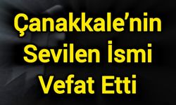 Çanakkale’nin Sevilen İsmi Vefat Etti