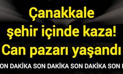 Çanakkale şehir içinde kaza! Can pazarı yaşandı