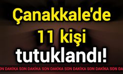 Çanakkale'de 11 kişi tutuklandı!