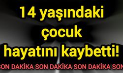 14 yaşındaki çocuk hayatını kaybetti!