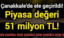 Çanakkale’de ele geçirildi! Piyasa değeri 51 milyon TL!