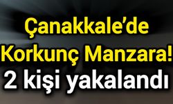 Çanakkale’de Korkunç Manzara! 2 kişi yakalandı