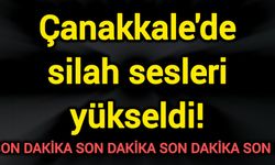 Çanakkale'de silah sesleri yükseldi!
