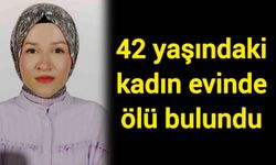 42 yaşındaki kadın evinde ölü bulundu