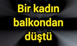 Bir kadın balkondan düştü