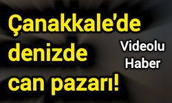 Çanakkale'de denizde can pazarı!