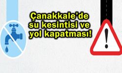 Çanakkale’de su kesintisi ve yol kapatması!