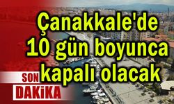 Çanakkale'de 10 gün boyunca kapalı olacak