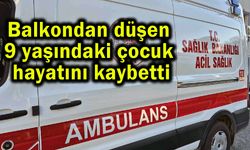 Balkondan düşen 9 yaşındaki çocuk hayatını kaybetti