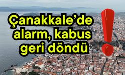 Çanakkale’de alarm, kabus geri döndü!