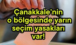 Çanakkale’nin o bölgesinde yarın seçim yasakları var!