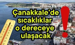 Çanakkale’de sıcaklıklar o dereceye ulaşacak!