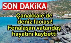Çanakkale’de deniz faciası! Fenalaşan vatandaş hayatını kaybetti
