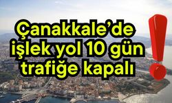 Çanakkale’de işlek yol 10 gün trafiğe kapalı!