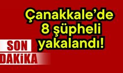 Çanakkale’de 8 şüpheli yakalandı!