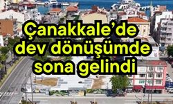 Çanakkale’de dev dönüşümde sona gelindi